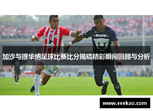 加沙与提华纳足球比赛比分揭晓精彩瞬间回顾与分析