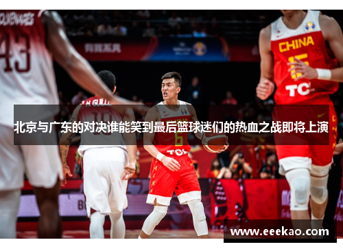 北京与广东的对决谁能笑到最后篮球迷们的热血之战即将上演
