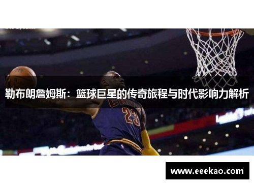 勒布朗詹姆斯：篮球巨星的传奇旅程与时代影响力解析