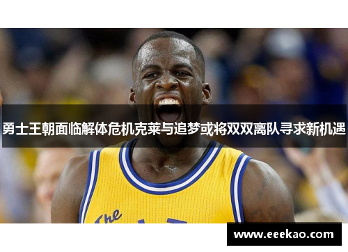 勇士王朝面临解体危机克莱与追梦或将双双离队寻求新机遇