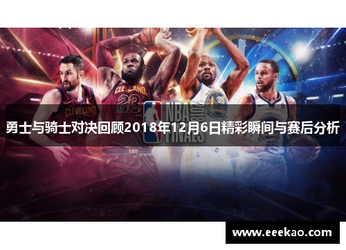 勇士与骑士对决回顾2018年12月6日精彩瞬间与赛后分析
