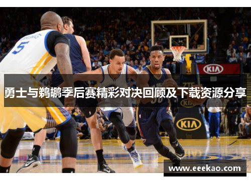 勇士与鹈鹕季后赛精彩对决回顾及下载资源分享