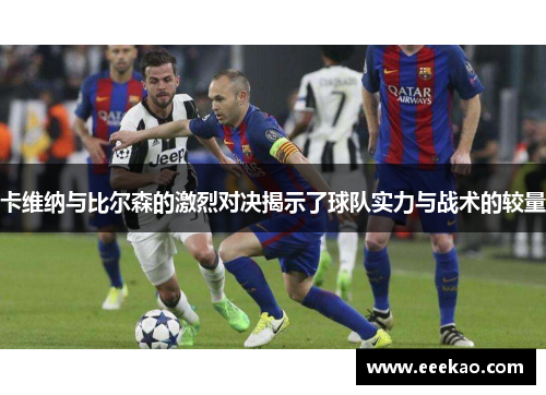 卡维纳与比尔森的激烈对决揭示了球队实力与战术的较量
