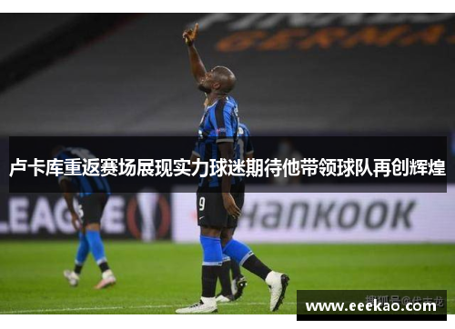 卢卡库重返赛场展现实力球迷期待他带领球队再创辉煌