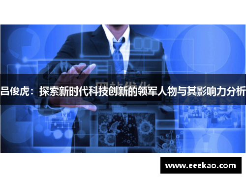 吕俊虎：探索新时代科技创新的领军人物与其影响力分析