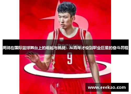 周琦在国际篮球舞台上的崛起与挑战：从青年才俊到职业巨星的奋斗历程