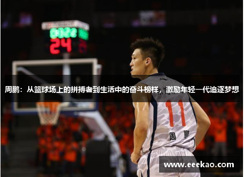 周鹏：从篮球场上的拼搏者到生活中的奋斗榜样，激励年轻一代追逐梦想