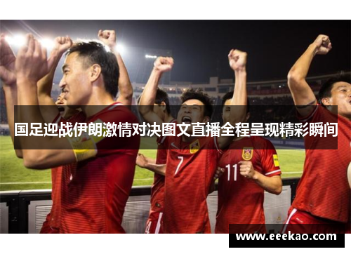 国足迎战伊朗激情对决图文直播全程呈现精彩瞬间