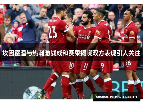 埃因霍温与热刺激战成和赛果揭晓双方表现引人关注