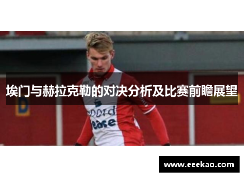 埃门与赫拉克勒的对决分析及比赛前瞻展望