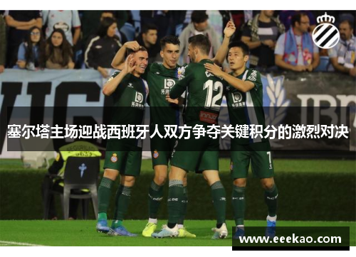 塞尔塔主场迎战西班牙人双方争夺关键积分的激烈对决