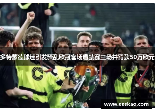 多特蒙德球迷引发骚乱欧冠客场遭禁赛三场并罚款50万欧元