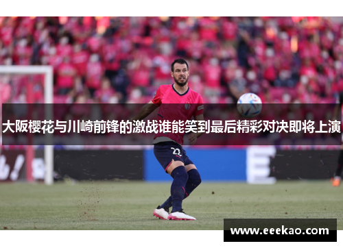 大阪樱花与川崎前锋的激战谁能笑到最后精彩对决即将上演