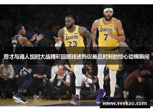 奇才与湖人加时大战精彩回顾球迷热议最后时刻的惊心动魄瞬间