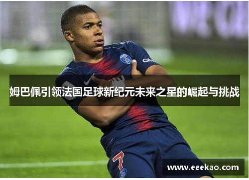 姆巴佩引领法国足球新纪元未来之星的崛起与挑战