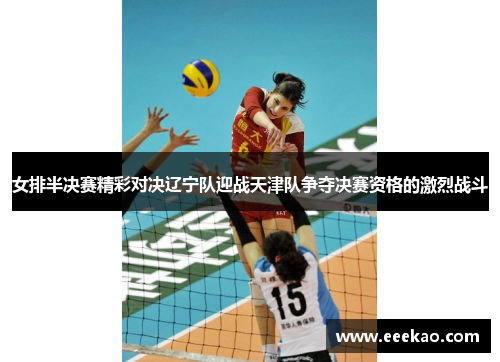 女排半决赛精彩对决辽宁队迎战天津队争夺决赛资格的激烈战斗
