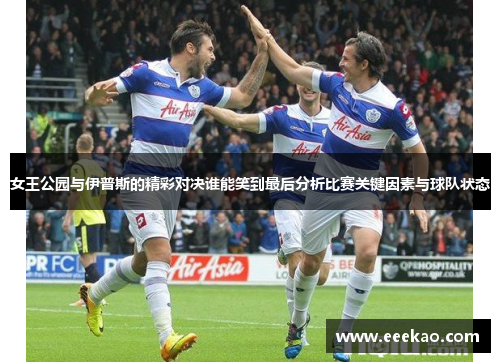 女王公园与伊普斯的精彩对决谁能笑到最后分析比赛关键因素与球队状态