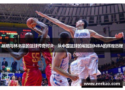 姚明与林书豪的篮球传奇对决：从中国篮球的崛起到NBA的辉煌历程