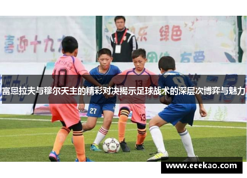 富恩拉夫与穆尔天主的精彩对决揭示足球战术的深层次博弈与魅力
