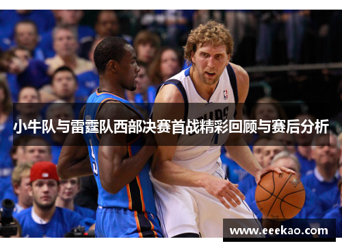 小牛队与雷霆队西部决赛首战精彩回顾与赛后分析