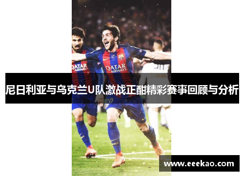 尼日利亚与乌克兰U队激战正酣精彩赛事回顾与分析