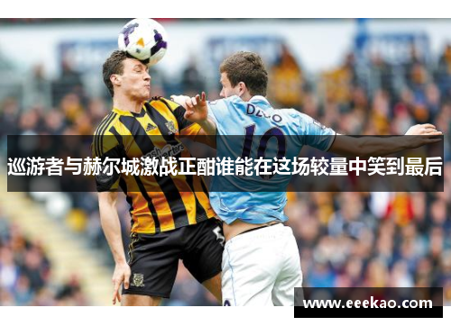 巡游者与赫尔城激战正酣谁能在这场较量中笑到最后