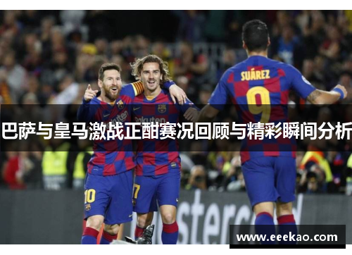 巴萨与皇马激战正酣赛况回顾与精彩瞬间分析