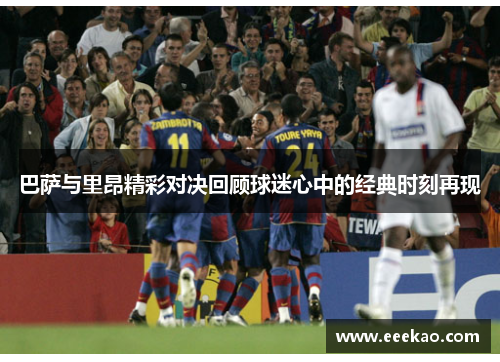 巴萨与里昂精彩对决回顾球迷心中的经典时刻再现