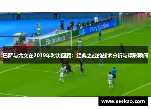 巴萨与尤文在2019年对决回顾：经典之战的战术分析与精彩瞬间