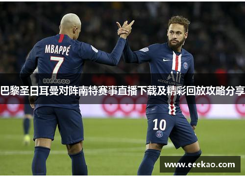 巴黎圣日耳曼对阵南特赛事直播下载及精彩回放攻略分享
