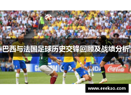 巴西与法国足球历史交锋回顾及战绩分析