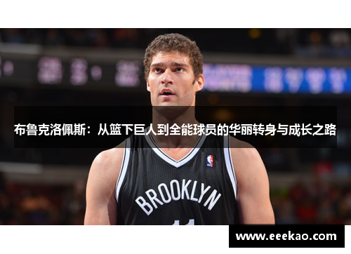 布鲁克洛佩斯：从篮下巨人到全能球员的华丽转身与成长之路