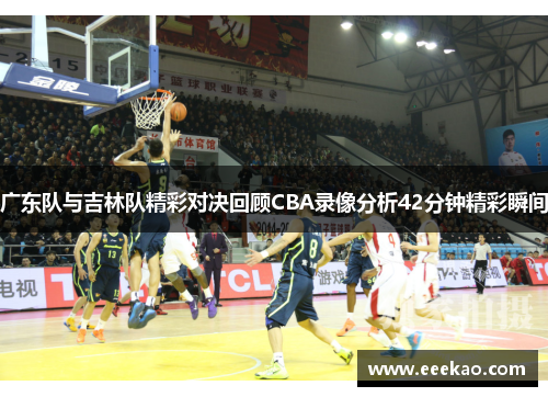 广东队与吉林队精彩对决回顾CBA录像分析42分钟精彩瞬间