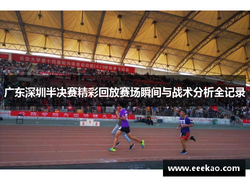 广东深圳半决赛精彩回放赛场瞬间与战术分析全记录