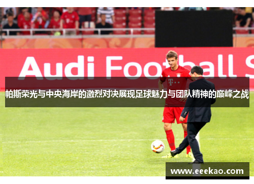 帕斯荣光与中央海岸的激烈对决展现足球魅力与团队精神的巅峰之战