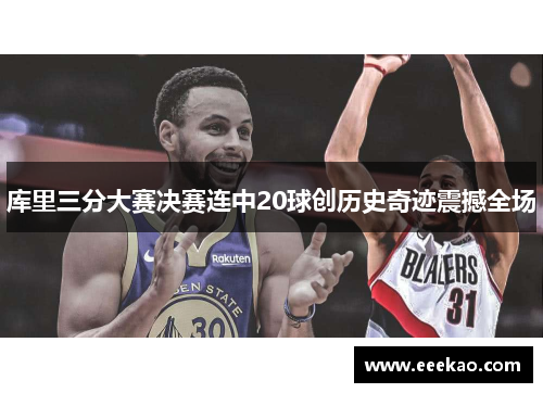 库里三分大赛决赛连中20球创历史奇迹震撼全场