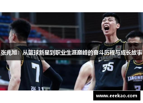 张兆旭：从篮球新星到职业生涯巅峰的奋斗历程与成长故事