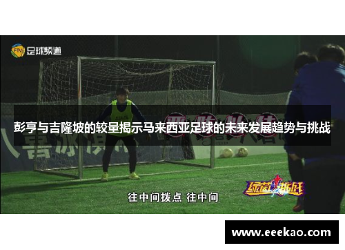 彭亨与吉隆坡的较量揭示马来西亚足球的未来发展趋势与挑战