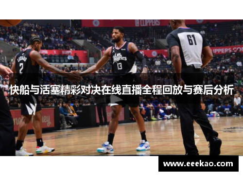 快船与活塞精彩对决在线直播全程回放与赛后分析