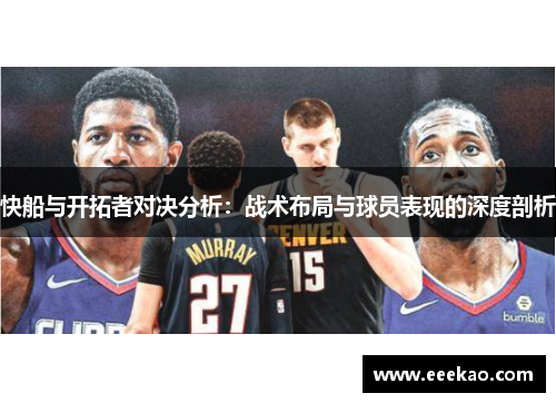 快船与开拓者对决分析：战术布局与球员表现的深度剖析