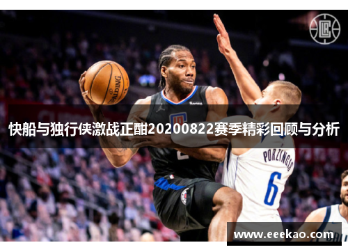 快船与独行侠激战正酣20200822赛季精彩回顾与分析